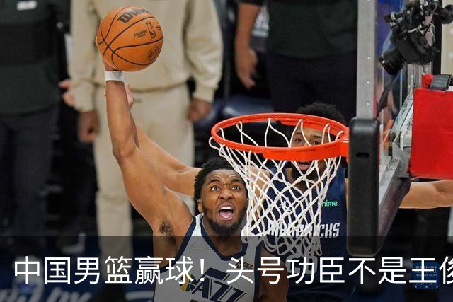 中国男篮赢球！头号功臣不是王俊杰也不是崔永熙，真正功臣原来是他