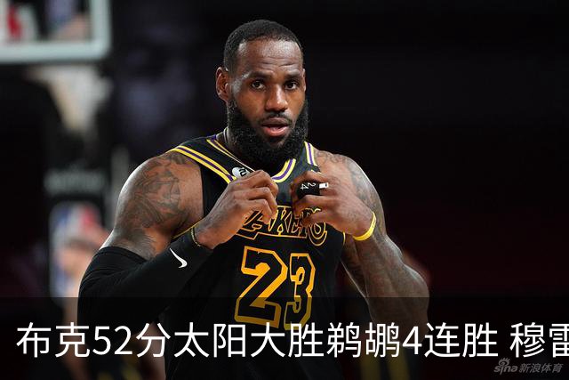 布克52分太阳大胜鹈鹕4连胜 穆雷绝杀老鹰灭火