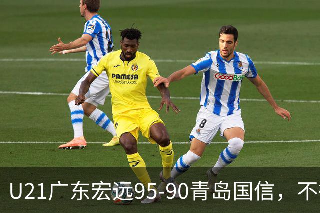 U21广东宏远95-90青岛国信，不得不承认的5个事实，杜锋高兴坏了